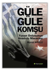 Güle Güle Komşu Yunan Ordusunun Anadolu Macerası